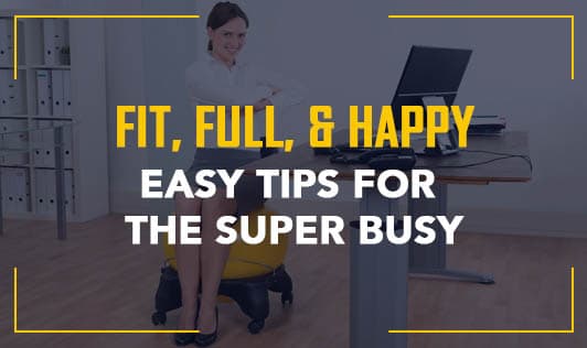Fit, Full, & Happy: Easy Tips For The Super Busy